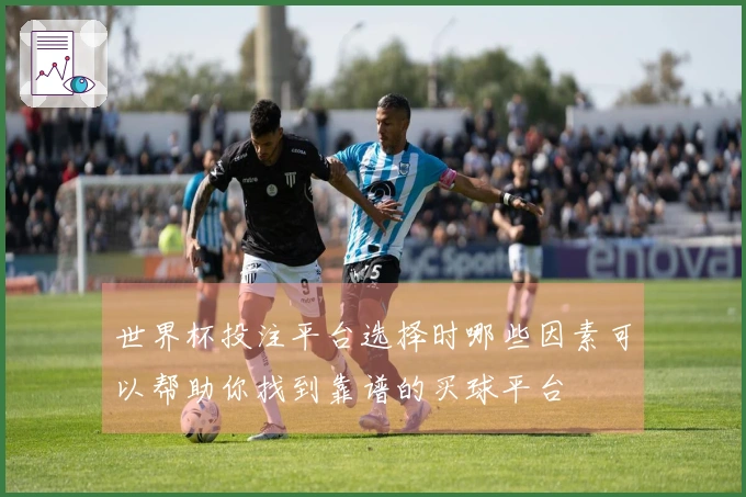世界杯投注平台选择时哪些因素可以帮助你找到靠谱的买球平台