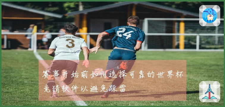 赛事开始前如何选择可靠的世界杯竞猜软件以避免踩雷
