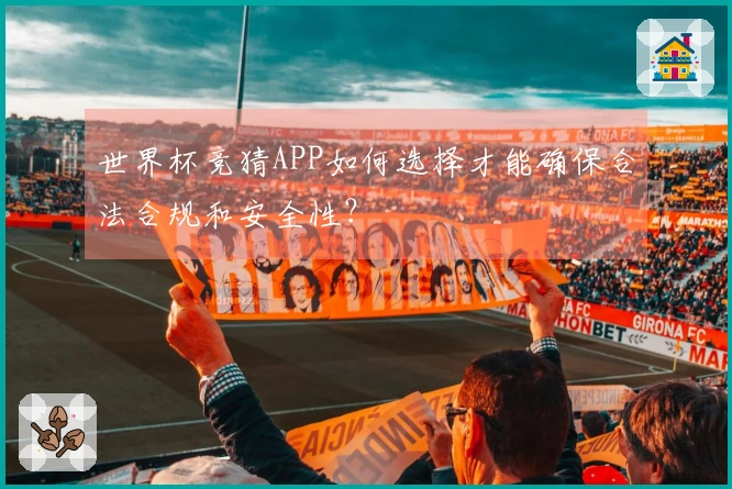 世界杯竞猜APP如何选择才能确保合法合规和安全性？