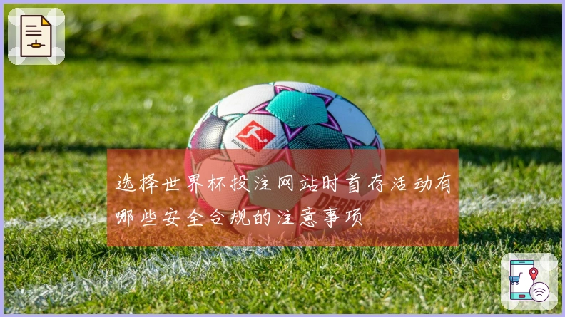 选择世界杯投注网站时首存活动有哪些安全合规的注意事项
