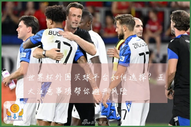 世界杯外围买球平台如何选择？五大注意事项帮你避开风险