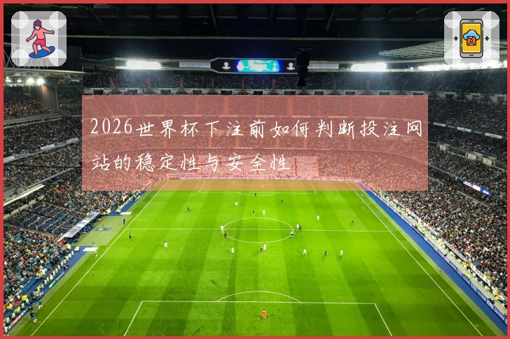 2026世界杯下注前如何判断投注网站的稳定性与安全性