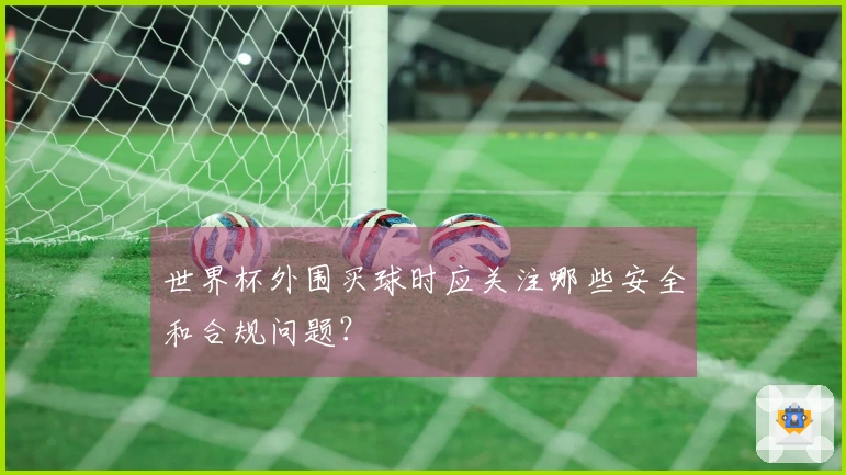 世界杯外围买球时应关注哪些安全和合规问题？