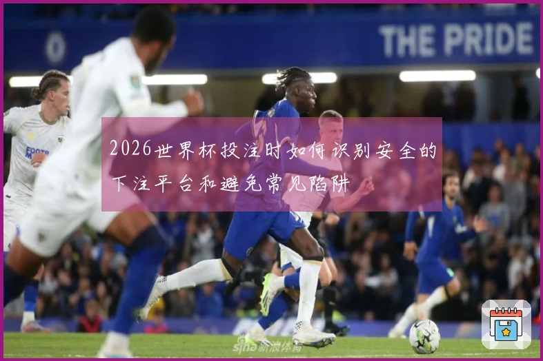 2026世界杯投注时如何识别安全的下注平台和避免常见陷阱