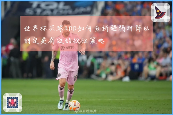 世界杯买球app如何分析强弱对阵以制定更有效的投注策略