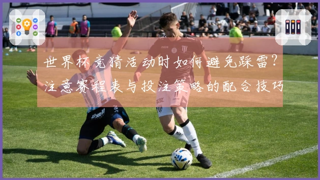 世界杯竞猜活动时如何避免踩雷？注意赛程表与投注策略的配合技巧