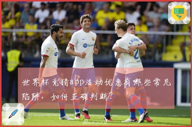 世界杯竞猜app活动优惠有哪些常见陷阱，如何正确判断？
