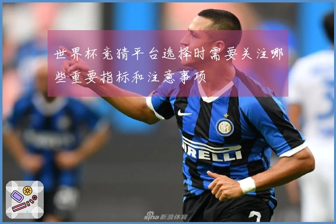 世界杯竞猜平台选择时需要关注哪些重要指标和注意事项