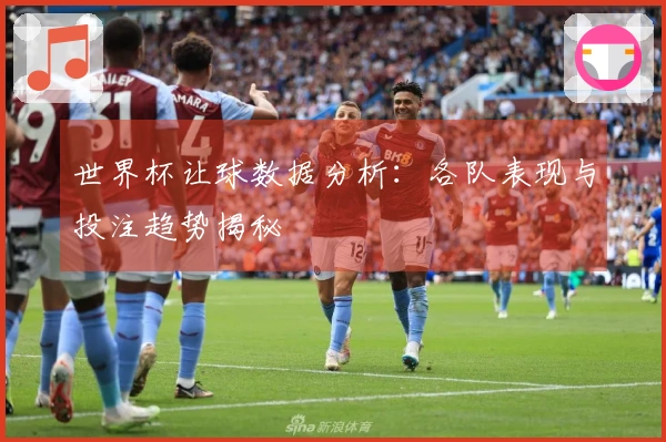 世界杯让球数据分析：各队表现与投注趋势揭秘