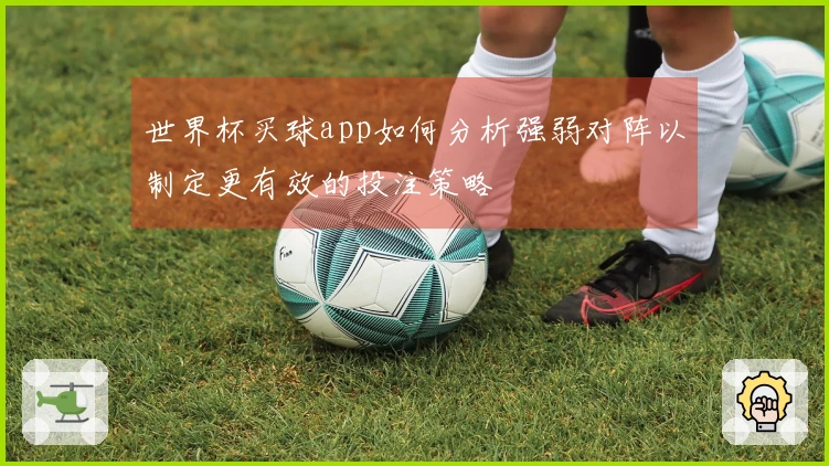 世界杯买球app如何分析强弱对阵以制定更有效的投注策略