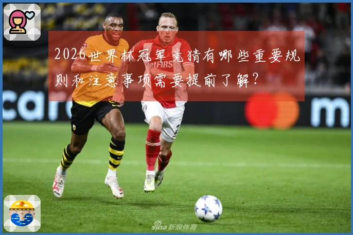 2026世界杯冠军竞猜有哪些重要规则和注意事项需要提前了解？