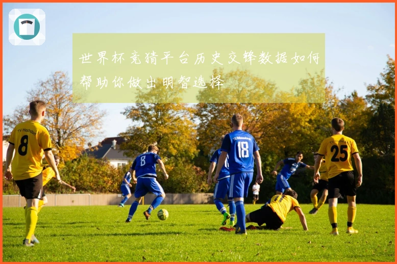世界杯竞猜平台历史交锋数据如何帮助你做出明智选择