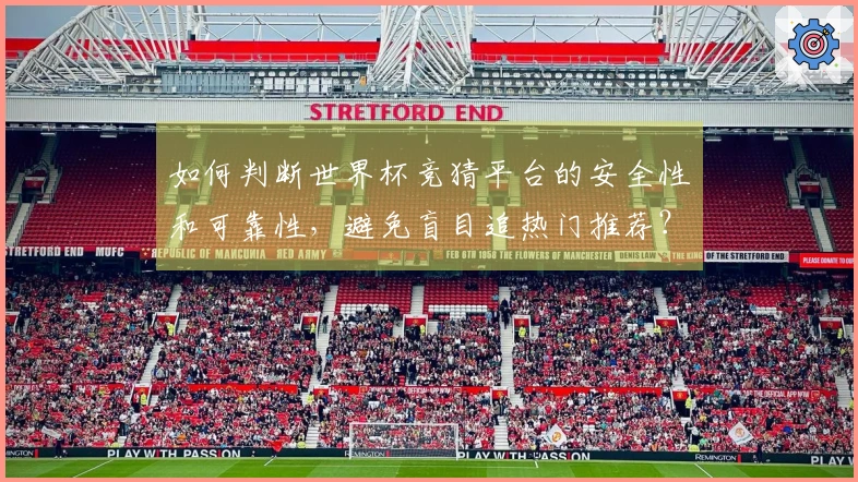 如何判断世界杯竞猜平台的安全性和可靠性，避免盲目追热门推荐？