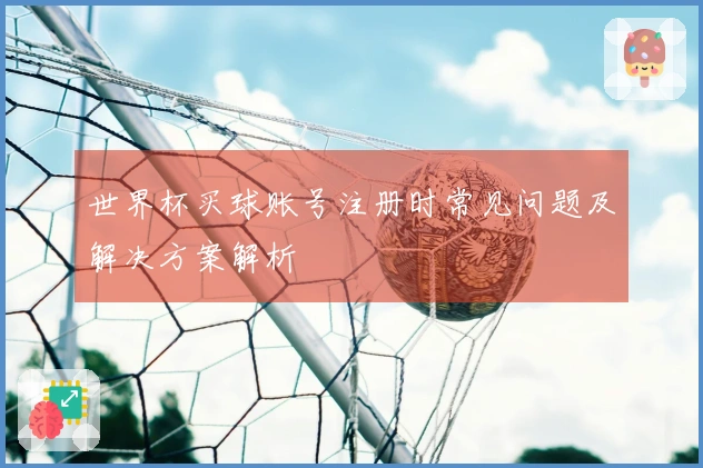 世界杯买球账号注册时常见问题及解决方案解析