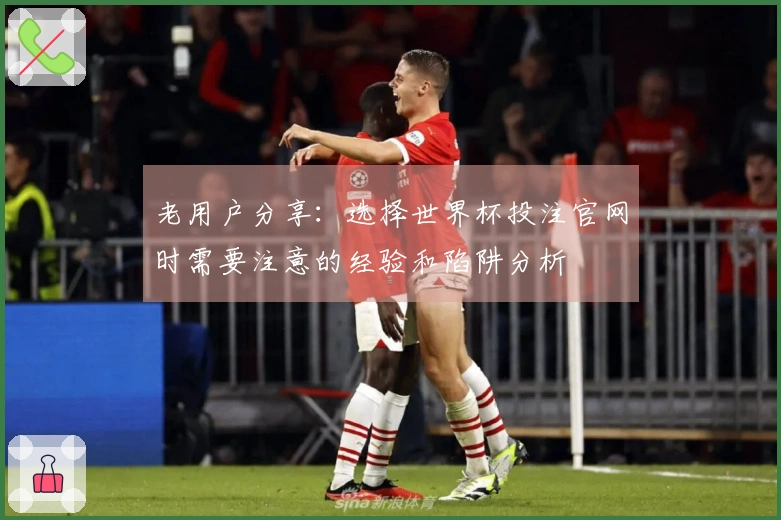 老用户分享：选择世界杯投注官网时需要注意的经验和陷阱分析