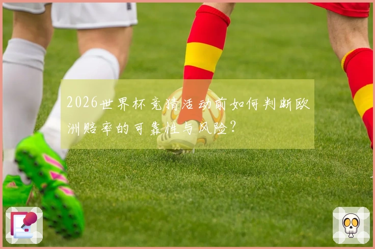 2026世界杯竞猜活动前如何判断欧洲赔率的可靠性与风险？