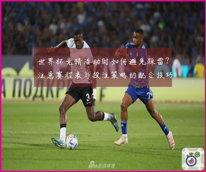 世界杯竞猜活动时如何避免踩雷？注意赛程表与投注策略的配合技巧