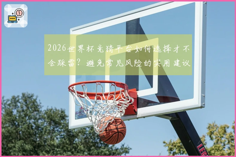 2026世界杯竞猜平台如何选择才不会踩雷？避免常见风险的实用建议