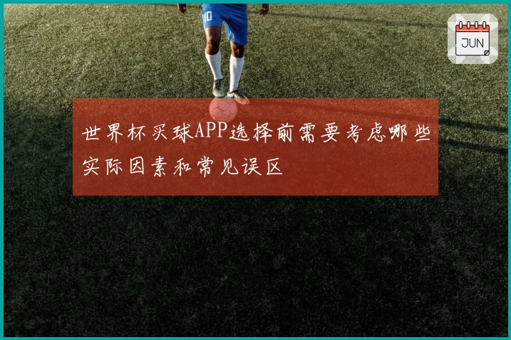 世界杯买球APP选择前需要考虑哪些实际因素和常见误区