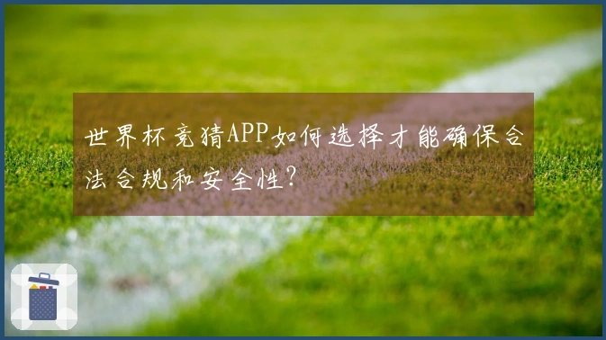 世界杯竞猜APP如何选择才能确保合法合规和安全性？
