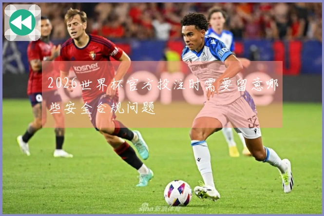 2026世界杯官方投注时需要留意哪些安全合规问题