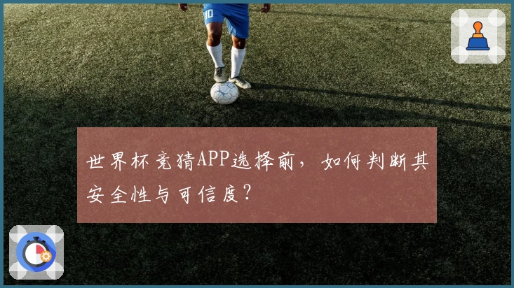 世界杯竞猜APP选择前，如何判断其安全性与可信度？